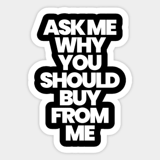 ASK ME WHY YOU SHOULD BUY FROM ME (W) Sticker